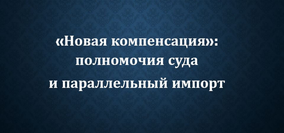 Что нового в компенсациях? Судебные пейзажи и параллельный импорт