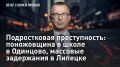 — СМОТРЕТЬ. Подростковая преступность: поножовщина в школе в Одинцово, массовые задержания в Липецке Сразу два криминальных события за сутки, которые связаны с подрастающим поколением