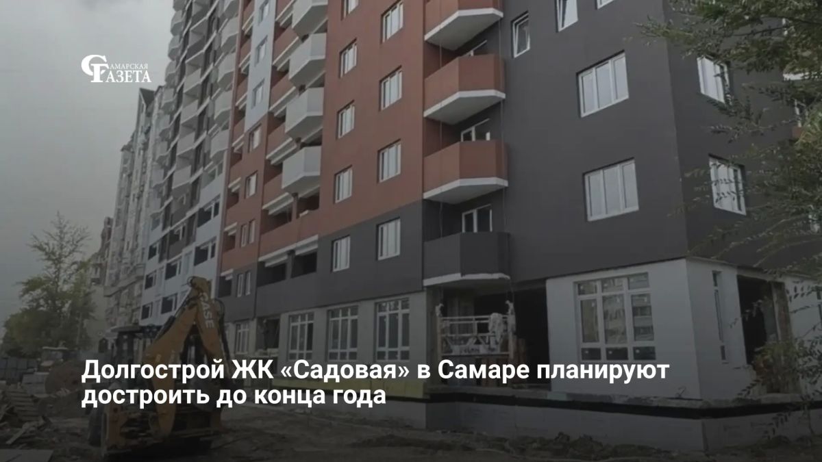 В Самаре до конца 2026 года завершат строительство проблемного ЖК «Садовая», возводящегося с 2005 года