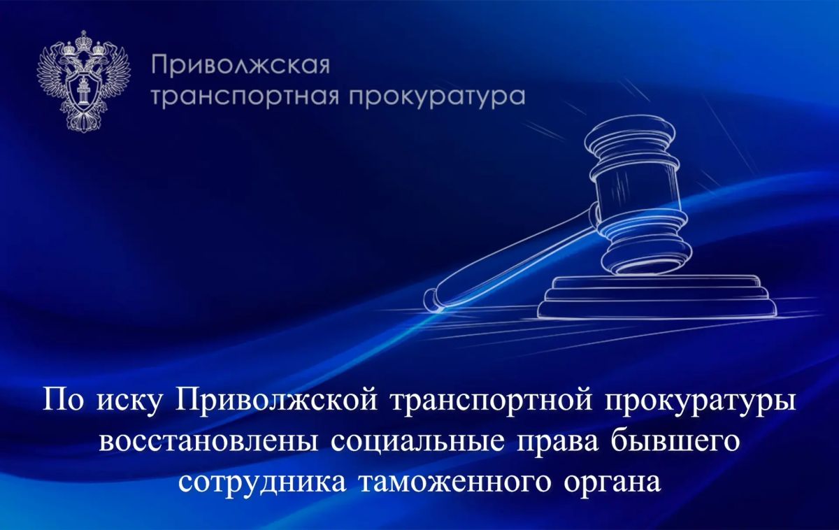По иску Приволжской транспортной прокуратуры восстановлены социальные права бывшего сотрудника таможенного органа