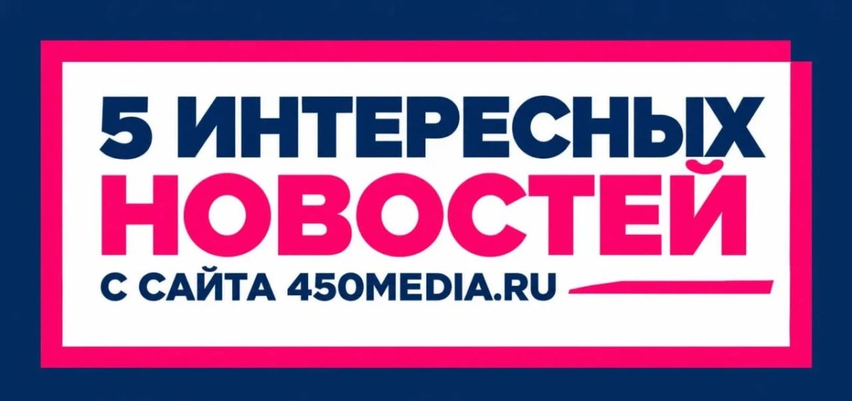 5 интересных новостей с сайта 450media.ru, которые вы могли пропустить